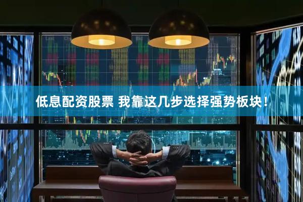 低息配资股票 我靠这几步选择强势板块！
