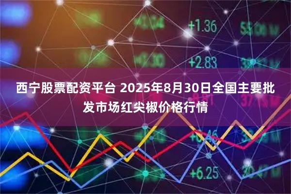 西宁股票配资平台 2025年8月30日全国主要批发市场红尖椒价格行情