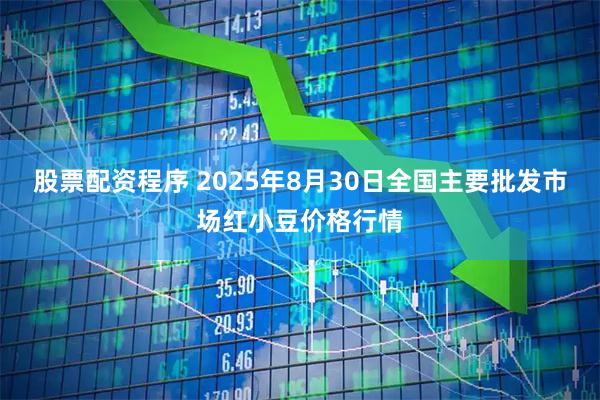 股票配资程序 2025年8月30日全国主要批发市场红小豆价格行情