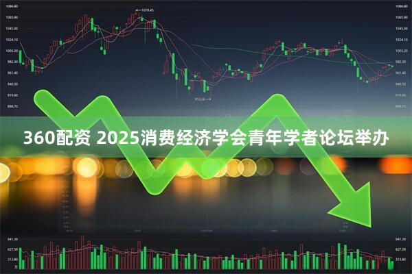 360配资 2025消费经济学会青年学者论坛举办