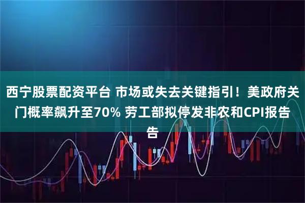 西宁股票配资平台 市场或失去关键指引！美政府关门概率飙升至70% 劳工部拟停发非农和CPI报告
