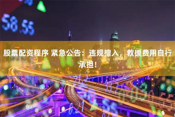 股票配资程序 紧急公告：违规擅入，救援费用自行承担！
