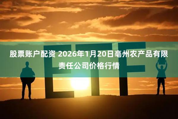股票账户配资 2026年1月20日亳州农产品有限责任公司价格行情