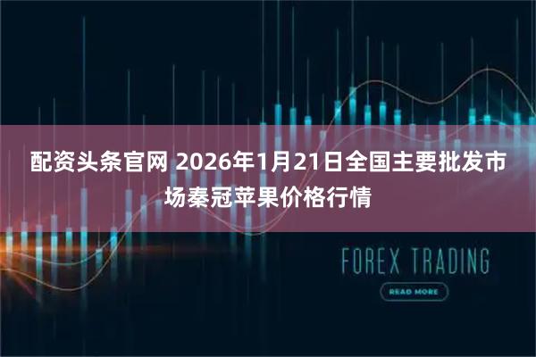 配资头条官网 2026年1月21日全国主要批发市场秦冠苹果价格行情