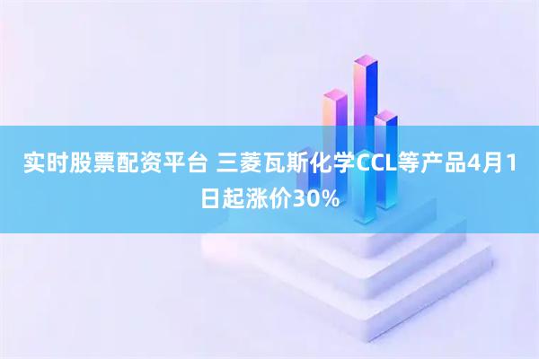 实时股票配资平台 三菱瓦斯化学CCL等产品4月1日起涨价30%
