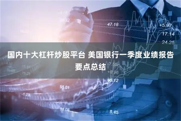 国内十大杠杆炒股平台 美国银行一季度业绩报告要点总结